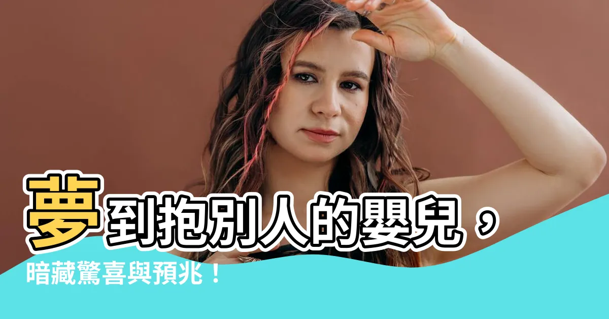 【夢到抱別人的嬰兒】夢到抱別人的嬰兒，暗藏驚喜與預兆！
