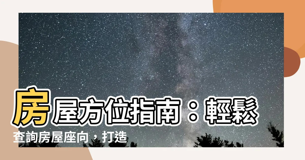 【房屋方位查詢】房屋方位指南：輕鬆查詢房屋座向，打造招財旺運宅！