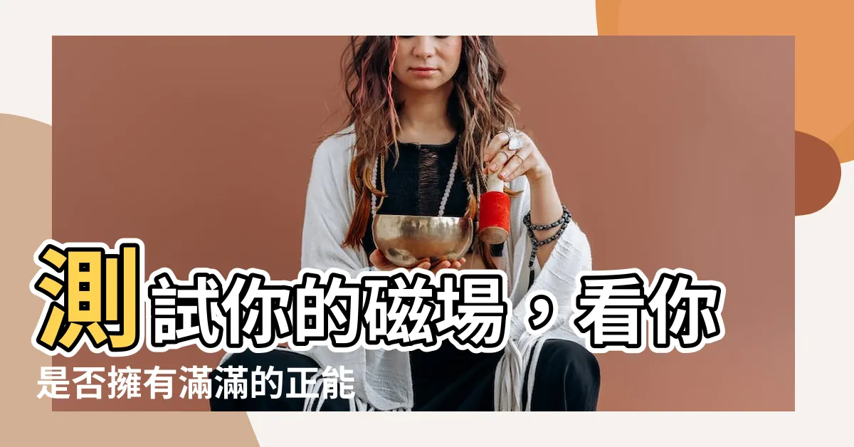 【測試自己磁場】測試你的磁場，看你是否擁有滿滿的正能量！