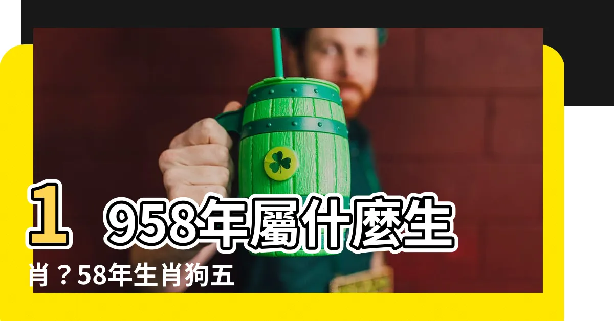 【1958年屬什麼生肖】1958年屬什麼生肖？58年生肖狗五年運勢詳解