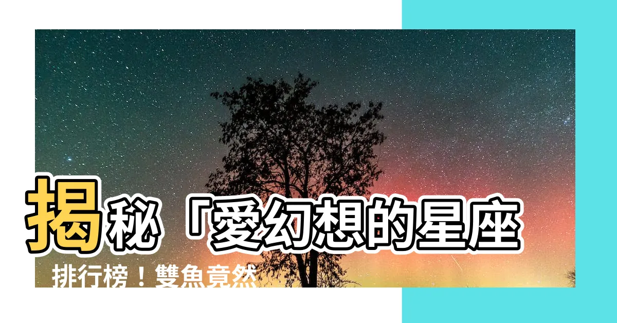 【愛幻想的星座】揭秘「愛幻想的星座」排行榜！雙魚竟然不是冠軍？