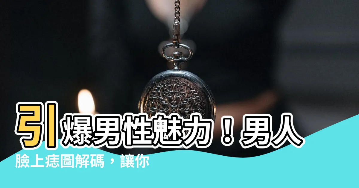 【男臉痣圖】引爆男性魅力！男人臉上痣圖解碼，讓你運勢桃花旺爆表！