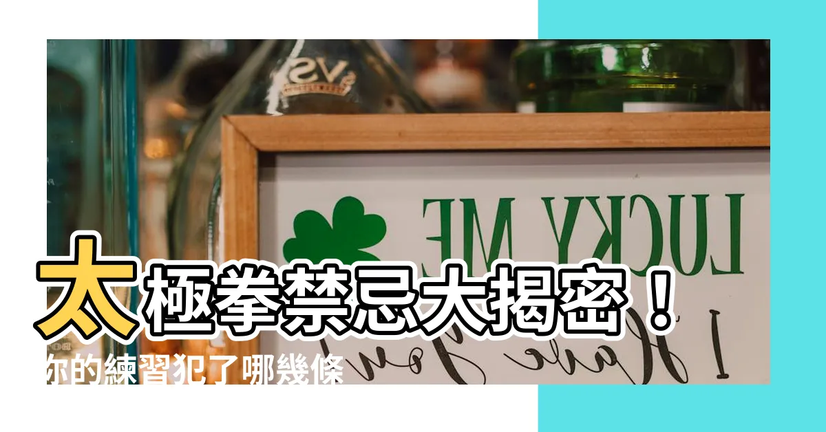 【太極拳禁忌】太極拳禁忌大揭密！你的練習犯了哪幾條？