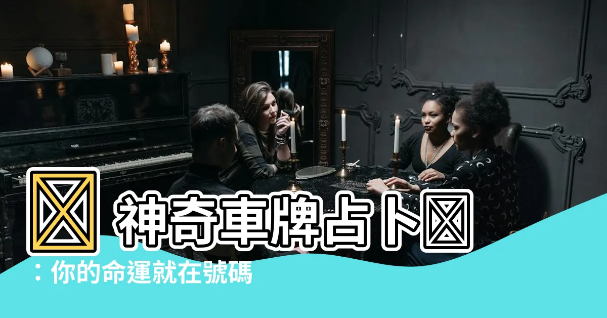 【車牌占卜】🔮 神奇車牌占卜🔮：你的命運就在號碼中