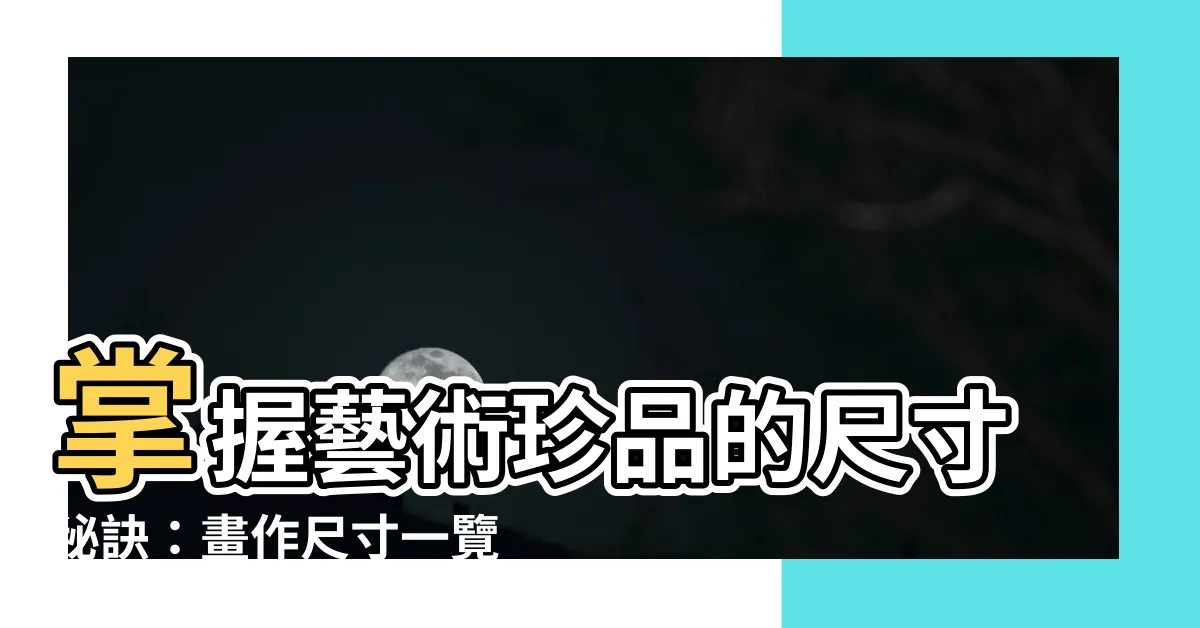 【畫的尺寸】掌握藝術珍品的尺寸秘訣：畫作尺寸一覽表與計算方式