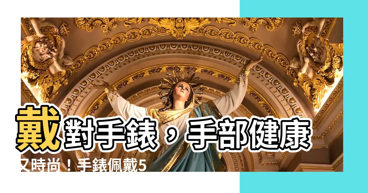 【手錶怎麼戴】戴對手錶，手部健康又時尚！手錶佩戴5大秘訣報你知