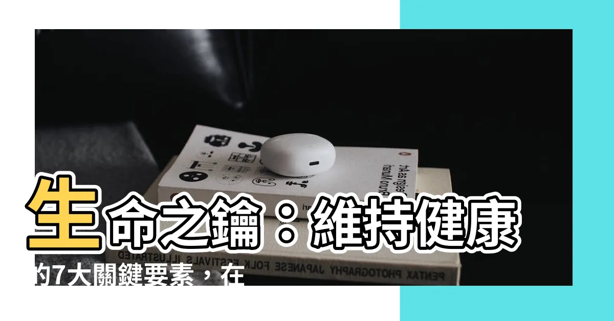 【維持生命的要素】生命之鑰：維持健康的7大關鍵要素，在普洱茶中完美結合！