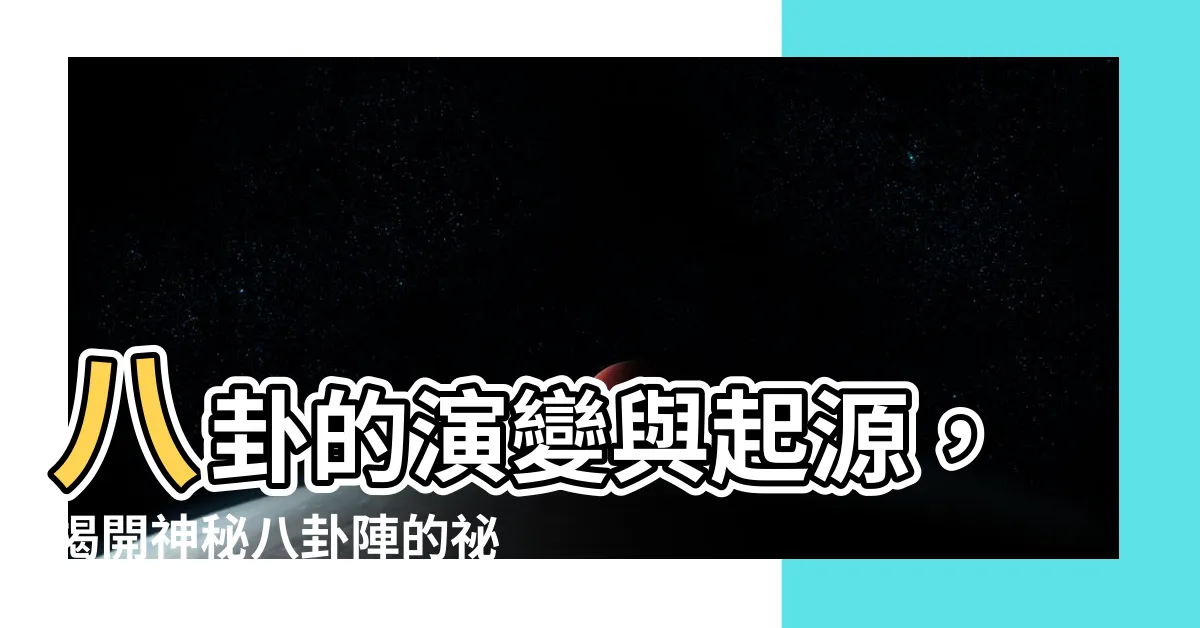 【八卦由來】八卦的演變與起源，揭開神秘八卦陣的秘密