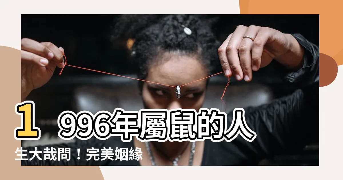 【1996年屬什麼】1996年屬鼠的人生大哉問！完美姻緣在何方？