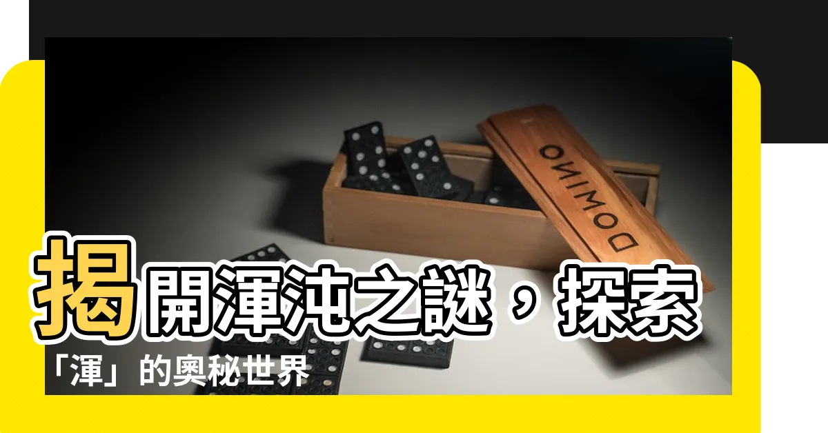 【渾】揭開渾沌之謎，探索「渾」的奧秘世界