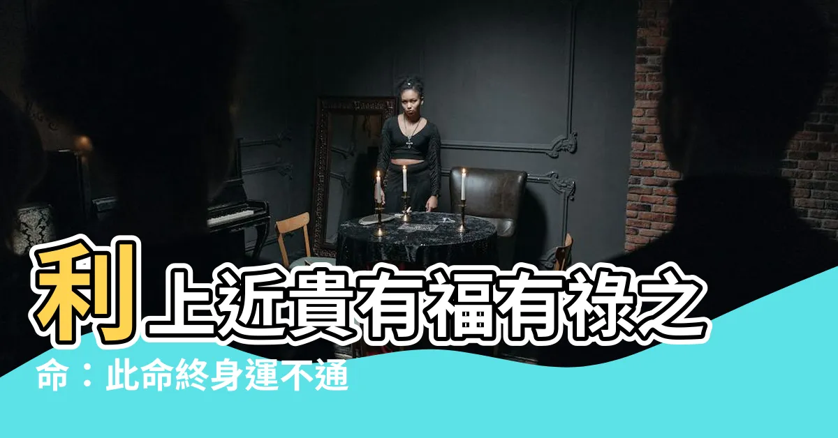 【利上近貴有福有祿之命 「此命終身運不通，勞勞作事盡皆空；苦心竭力成家計，到得那時在夢中」】利上近貴有福有祿之命：此命終身運不通，勞勞作事盡皆空