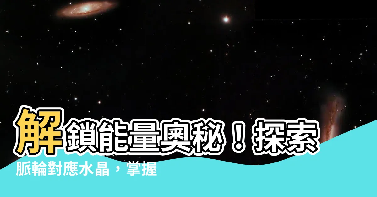 【脈輪對應水晶】解鎖能量奧秘！探索脈輪對應水晶，掌握身心靈的平衡