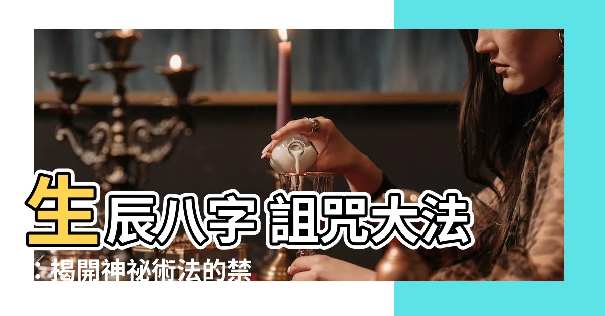 【生辰八字詛咒】生辰八字 詛咒大法：揭開神秘術法的禁忌！