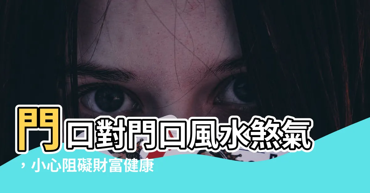 【門口對門口風水】門口對門口風水煞氣，小心阻礙財富健康！化煞妙招公開