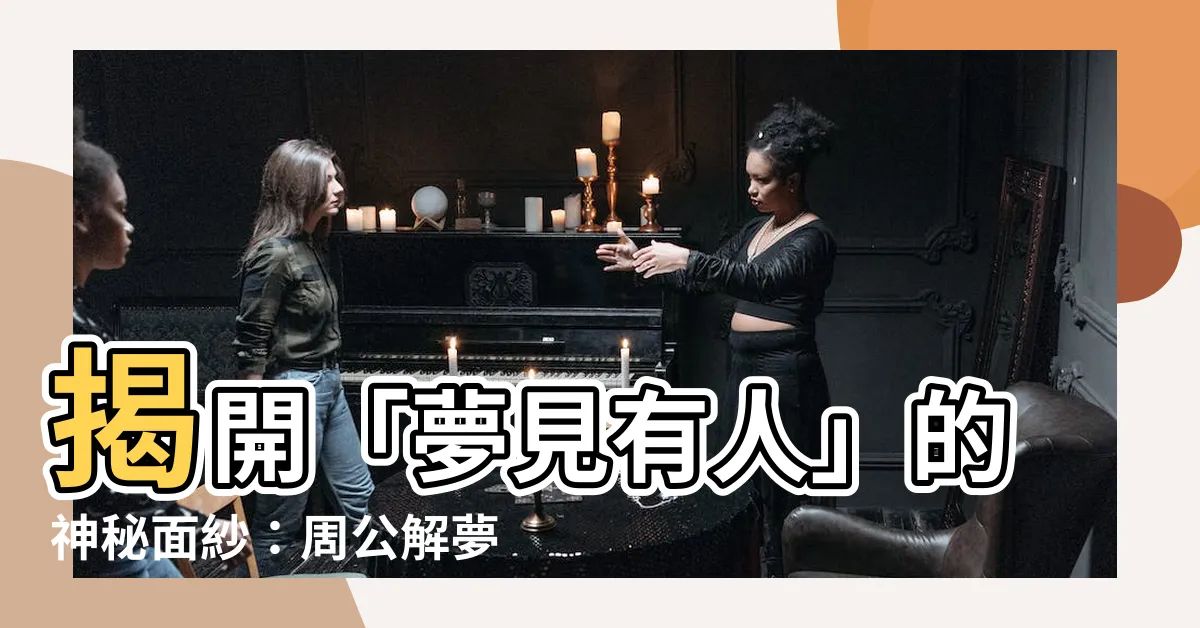 【夢見有人】揭開「夢見有人」的神秘面紗：周公解夢x親身經歷分享