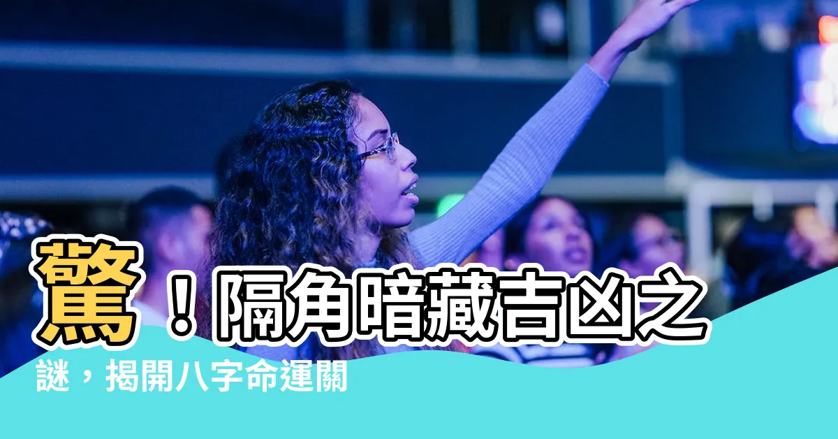 【隔角 八字】驚！隔角暗藏吉凶之謎，揭開八字命運關鍵