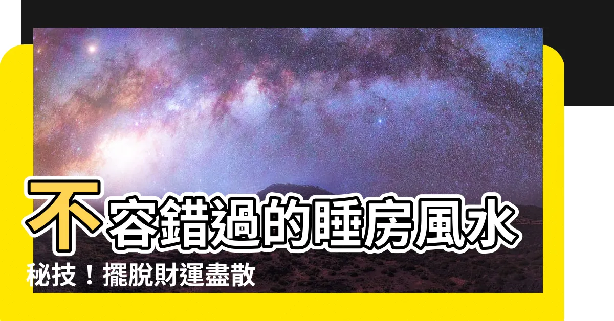 【睡房風水】不容錯過的睡房風水秘技！擺脱財運盡散、夜夜失眠的困擾