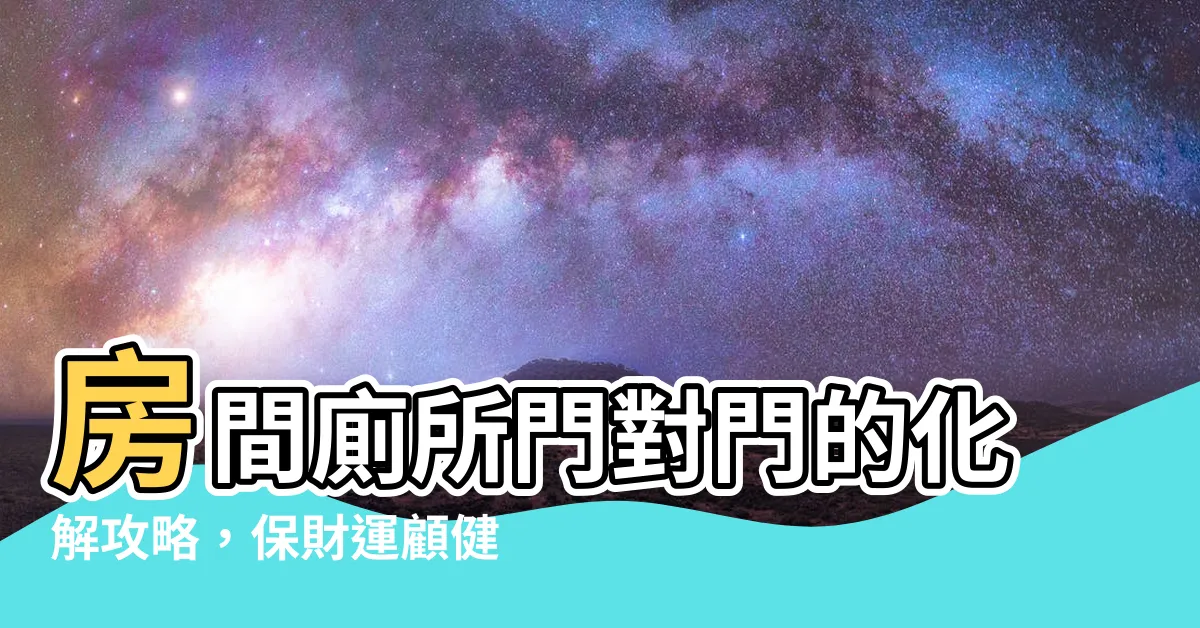 【房間廁所門對門】房間廁所門對門的化解攻略，保財運顧健康！