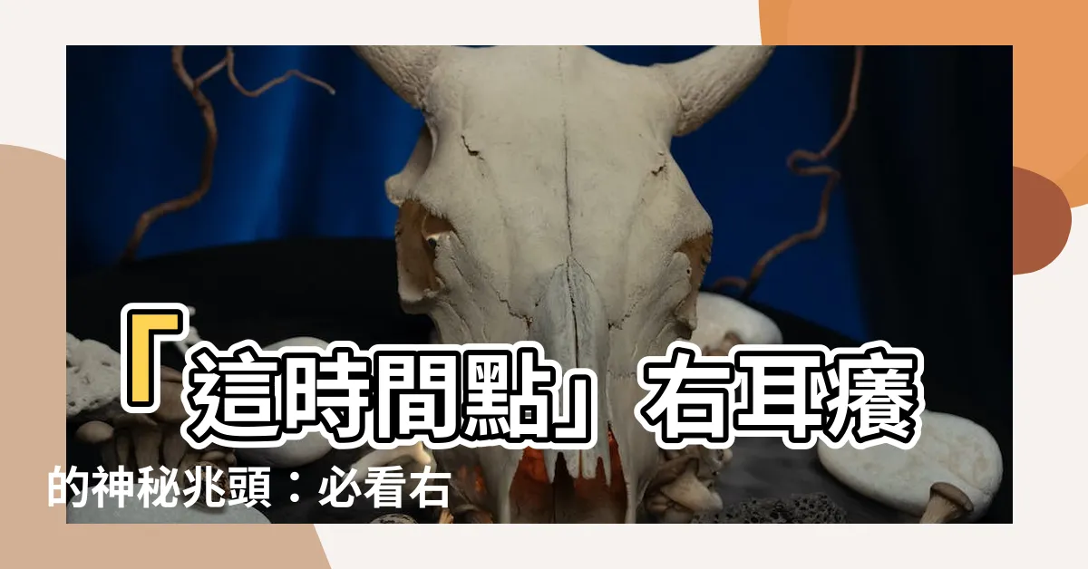 【右耳癢意思】「這時間點」右耳癢的神秘兆頭：必看右耳癢意思！