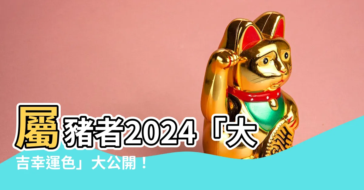 【豬幸運色】屬豬者2024「大吉幸運色」大公開！增強運勢、趨吉避兇必看