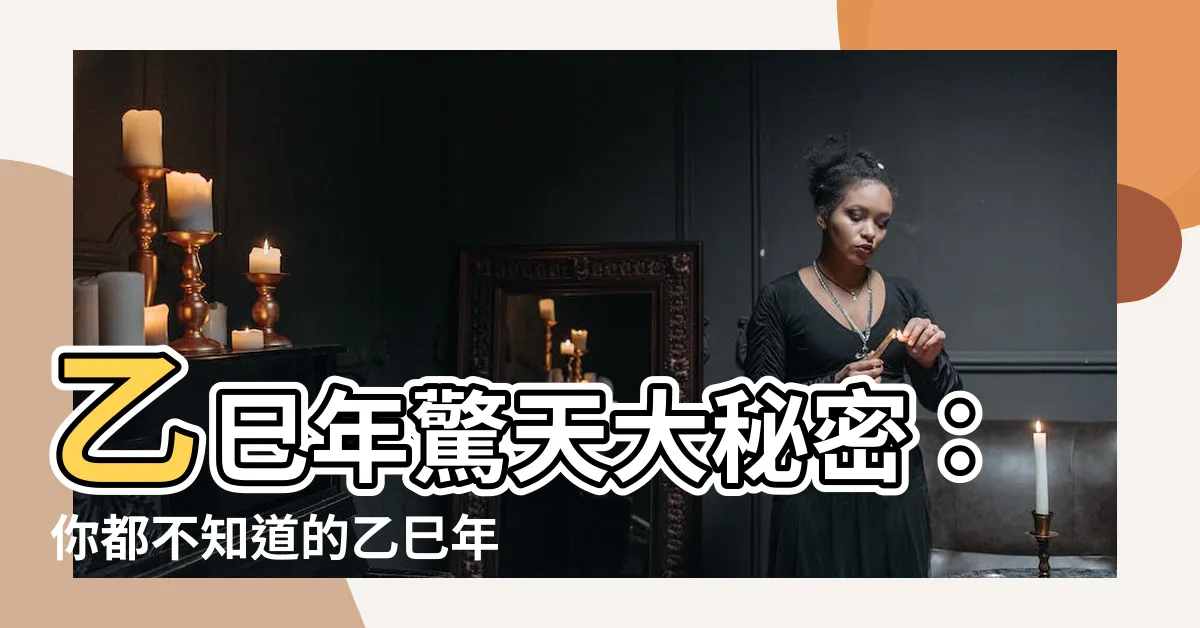 【乙巳年是哪一年】乙巳年驚天大秘密：你都不知道的乙巳年大事紀