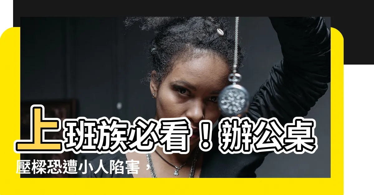 【辦公桌壓樑】上班族必看！辦公桌壓樑恐遭小人陷害，一物助轉運保升遷
