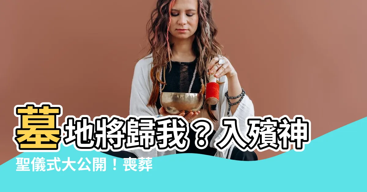 【入殯】墓地將歸我？入殯神聖儀式大公開！喪葬禮俗秘辛揭曉