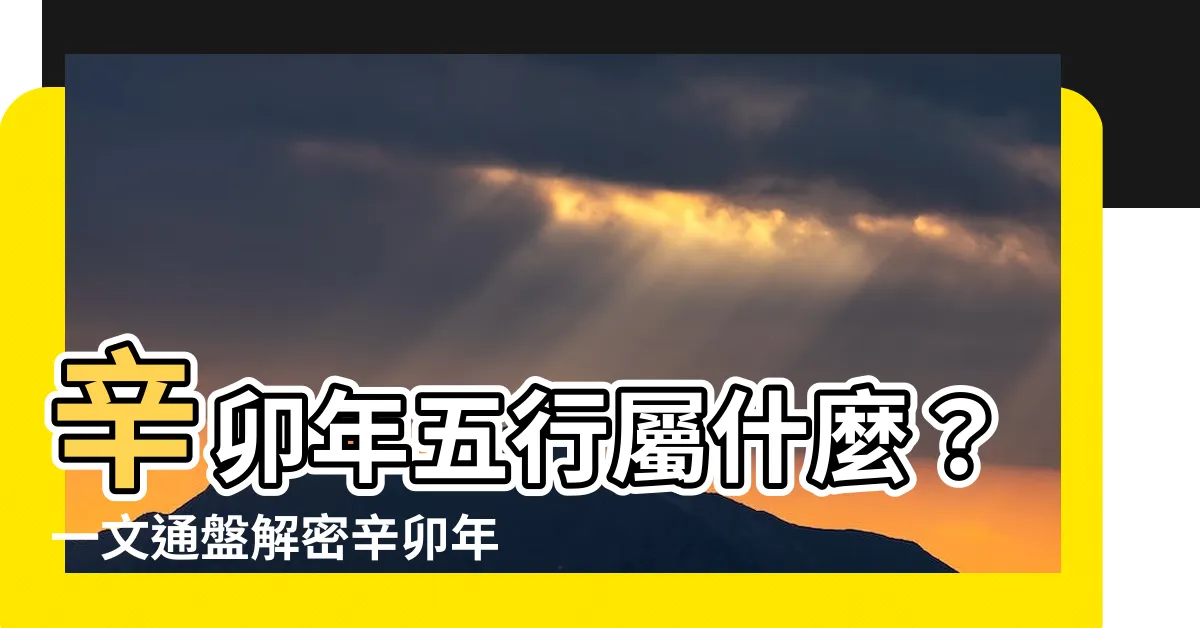 【辛卯年五行】辛卯年五行屬什麼？一文通盤解密辛卯年出生者的命格解析