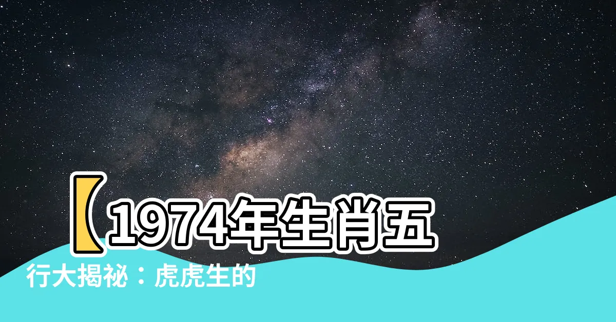 【1974年生肖五行】【1974年生肖五行大揭秘：虎虎生的超級好運命！】