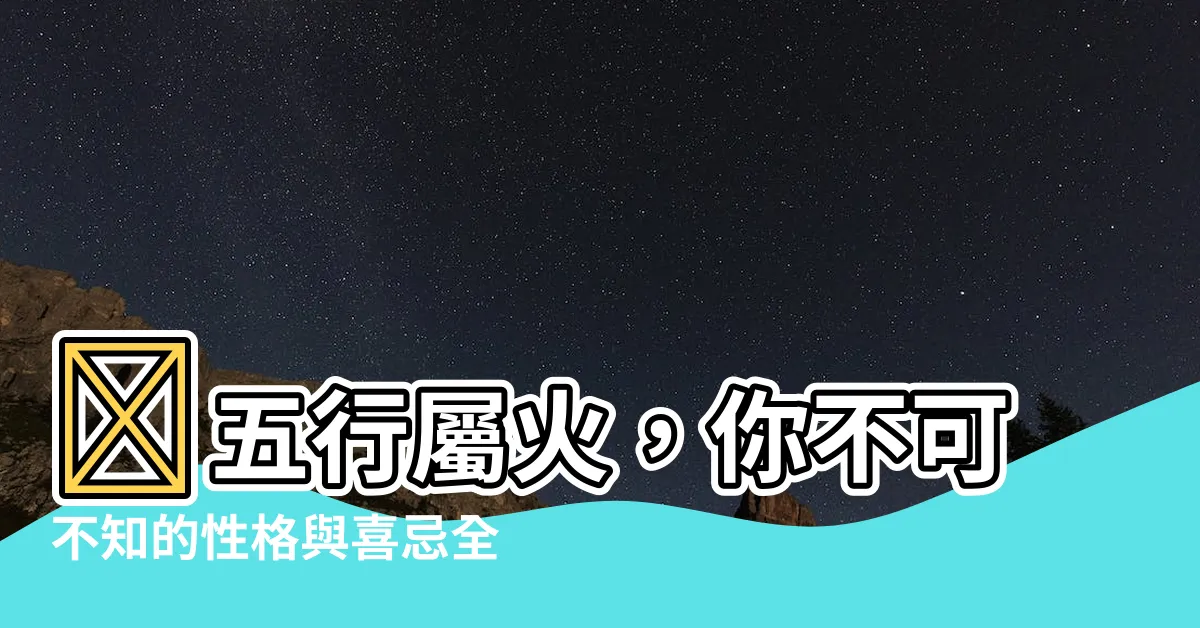 【五行 屬火】🔥五行屬火，你不可不知的性格與喜忌全解析！