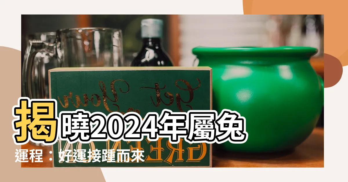 【2024年 屬兔】揭曉2024年屬兔運程：好運接踵而來，助力事業愛情的爆棚年！
