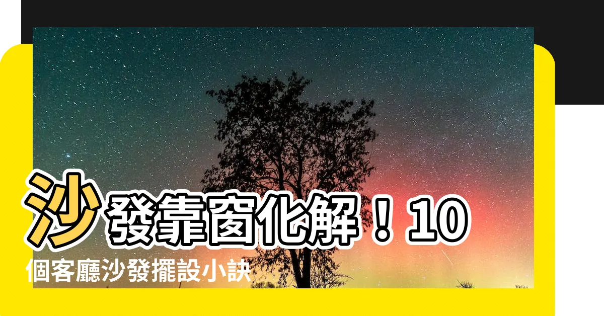 【沙發靠窗化解】沙發靠窗化解！10個客廳沙發擺設小訣竅，點亮家運爭好運！