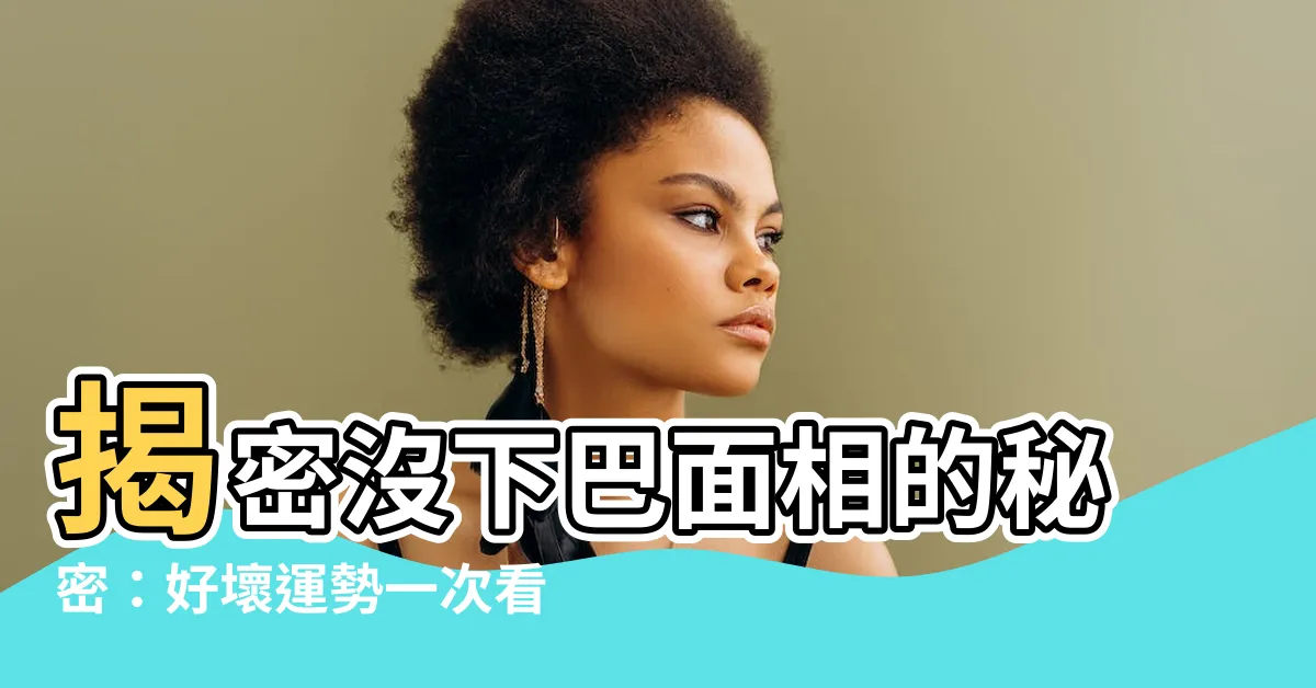 【沒下巴 面相】揭密沒下巴面相的秘密：好壞運勢一次看清！