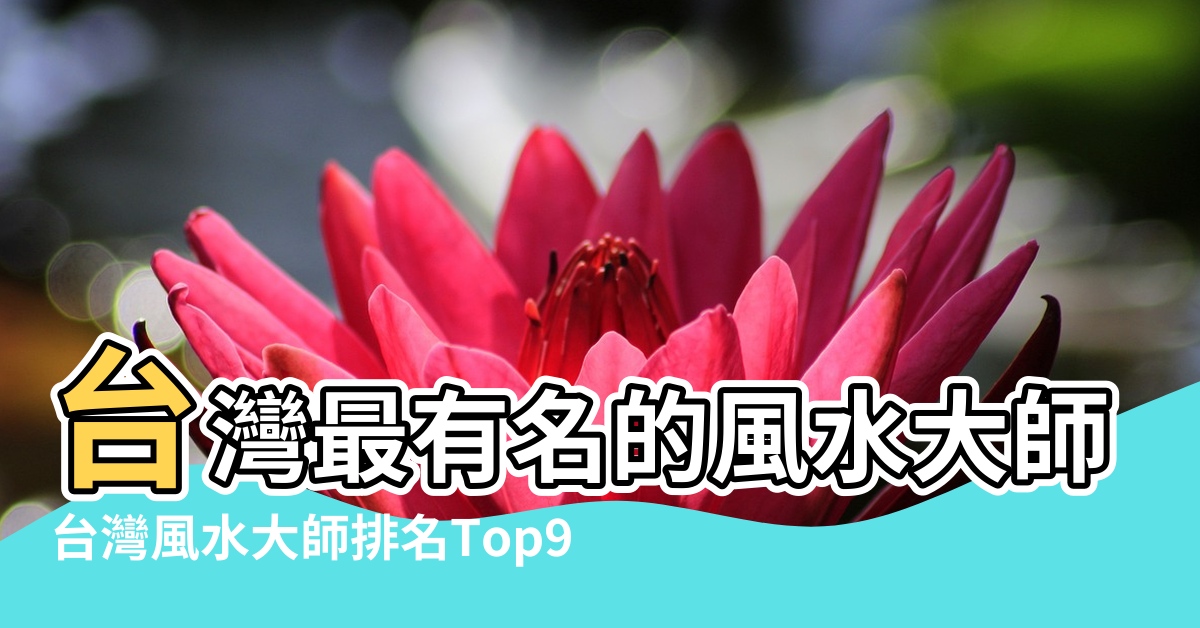 【臺灣風水大師】台灣最有名的風水大師是誰 |台灣風水大師排名Top9 |台灣風水大師排名 |