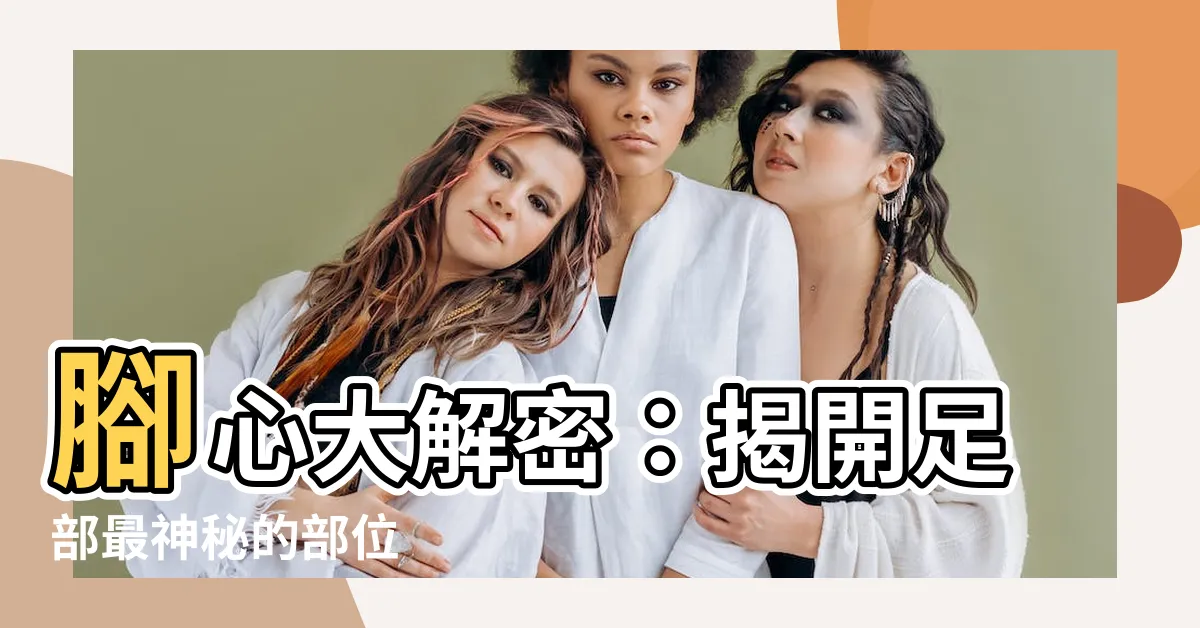 【腳心】腳心大解密：揭開足部最神秘的部位