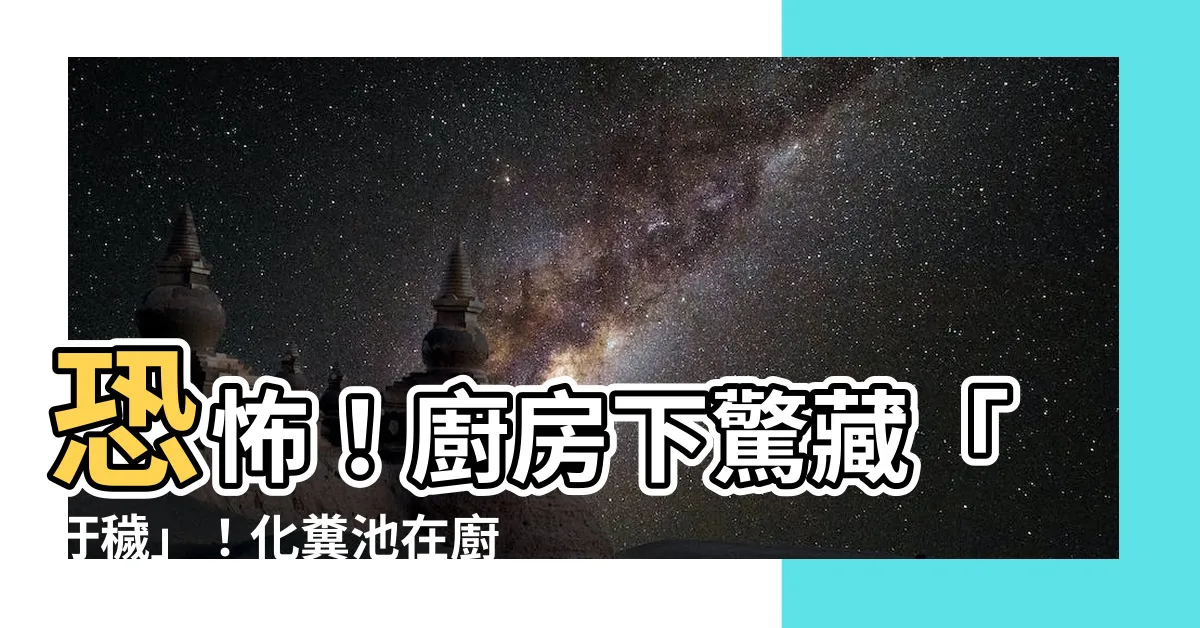 【化糞池在廚房】恐怖！廚房下驚藏「汙穢」！化糞池在廚房，錢財不進！
