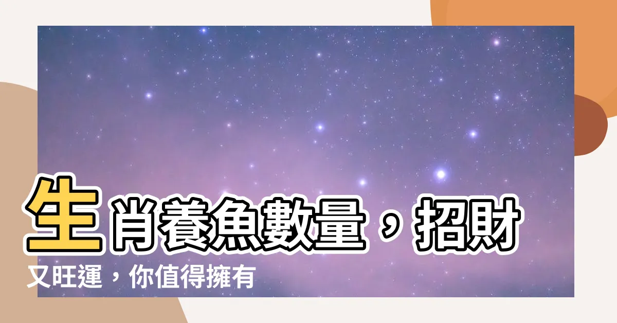 【生肖養魚數量】生肖養魚數量，招財又旺運，你值得擁有！