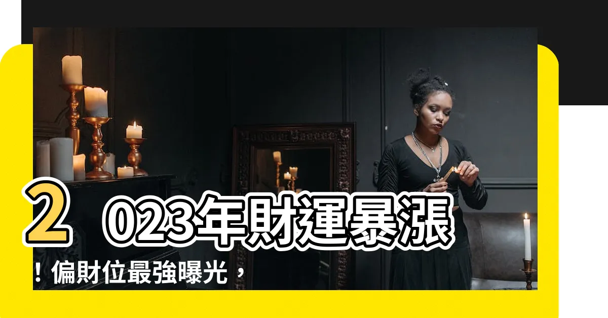 【2023偏財位】2023年財運暴漲！偏財位最強曝光，讓你財源滾滾來！