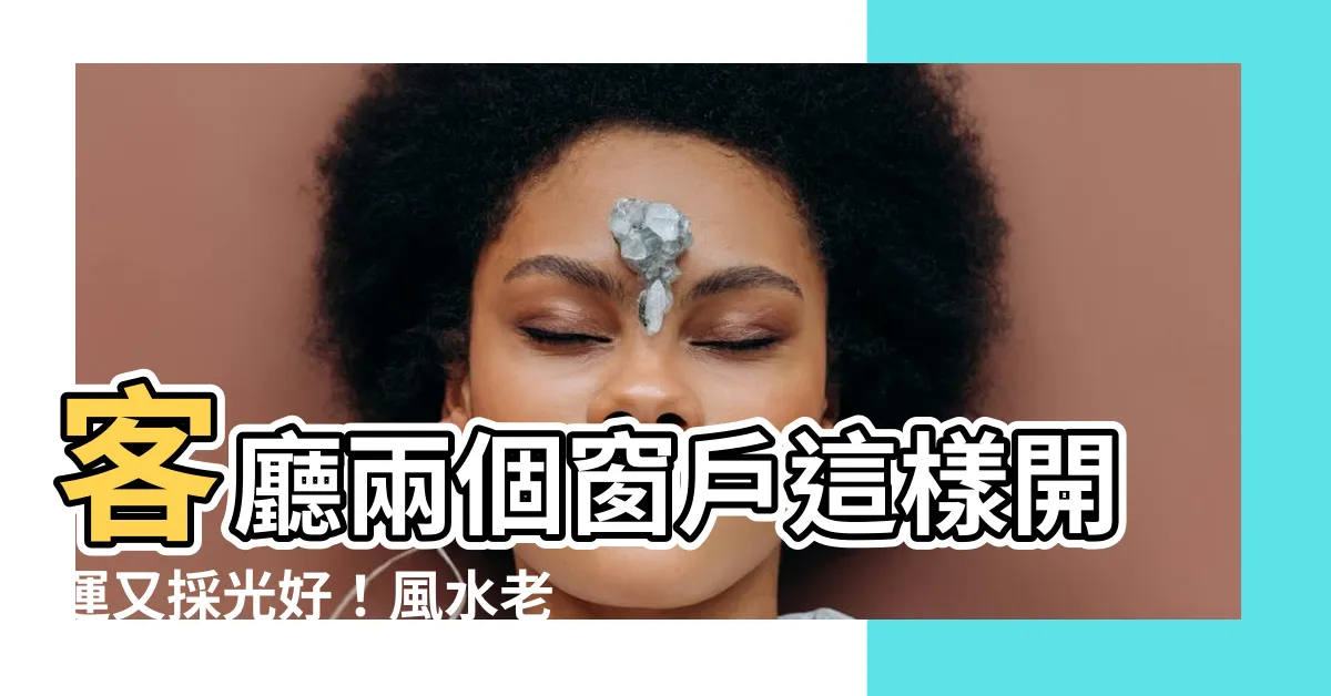 【客廳兩個窗户】客廳兩個窗户這樣開運又採光好！風水老師傳授小妙招