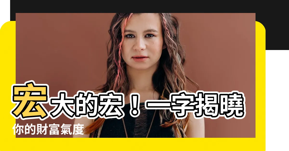 【宏意思】宏大的宏！一字揭曉你的財富氣度