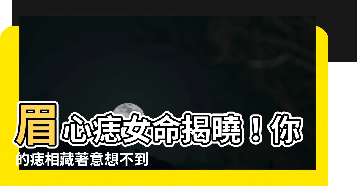 【眉心有痣女】眉心痣女命揭曉！你的痣相藏著意想不到的秘密