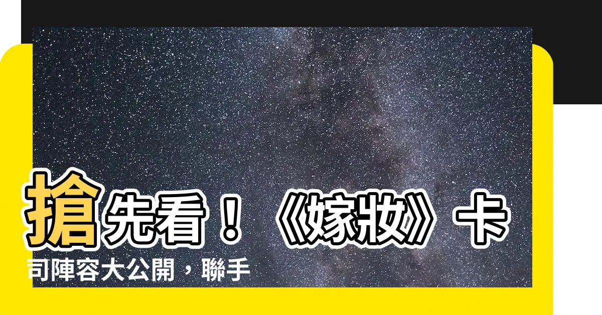 【嫁妝 (電視劇)的演員陣容】搶先看！《嫁妝》卡司陣容大公開，聯手打造精彩好戲
