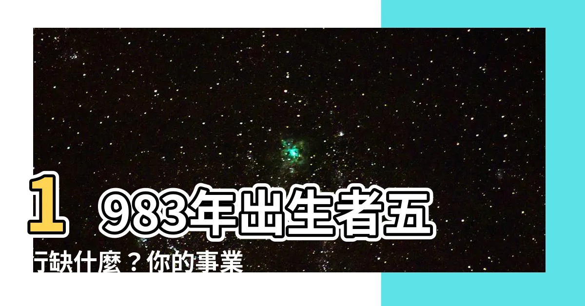 【1983年五行缺少什麼】1983年出生者五行缺什麼？你的事業運勢如何？