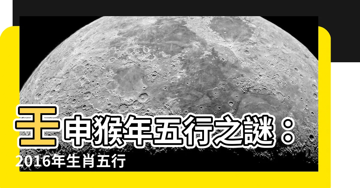 【2016年生肖五行】壬申猴年五行之謎：2016年生肖五行解析