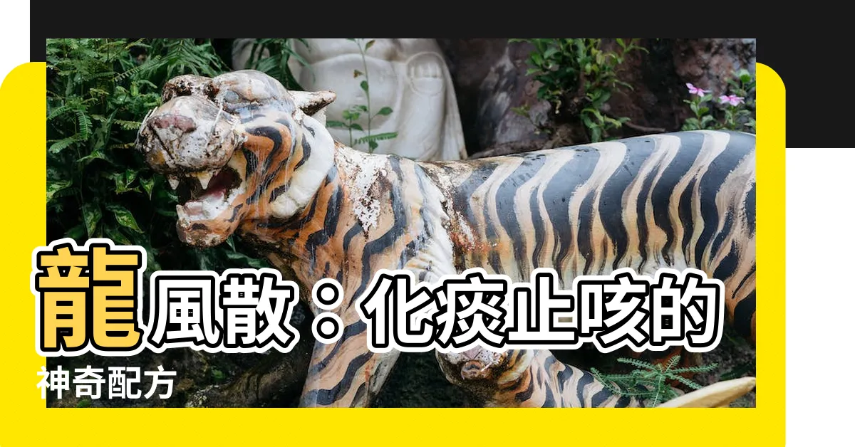 【龍風散】龍風散：化痰止咳的神奇配方