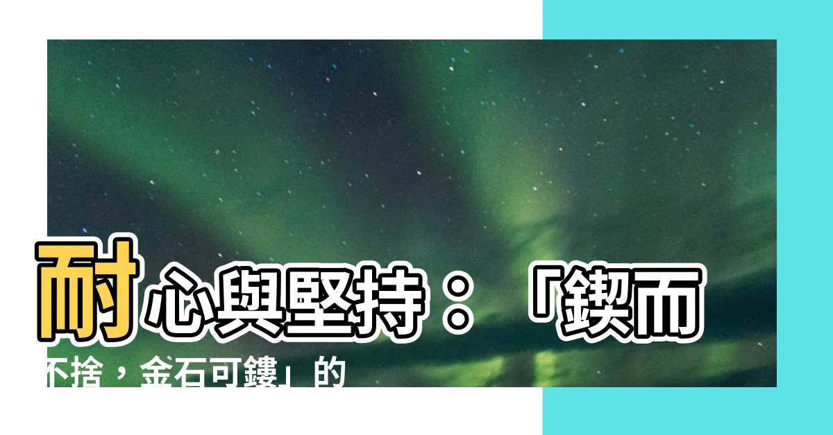 【鍥而不捨 金石可鏤 意思】耐心與堅持：「鍥而不捨，金石可鏤」的勵志名言