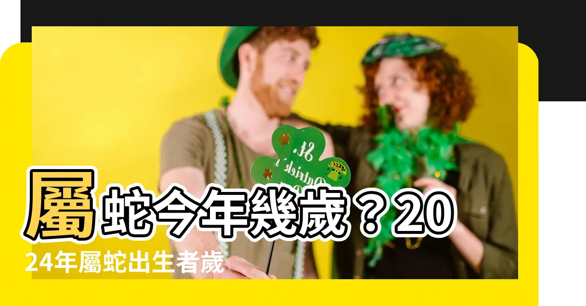 【蛇年出生】屬蛇今年幾歲？2024年屬蛇出生者歲數對照表