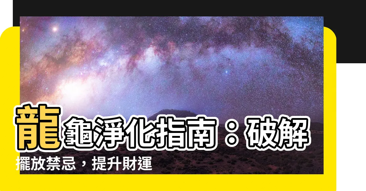 【龍龜淨化】龍龜淨化指南：破解擺放禁忌，提升財運和健康