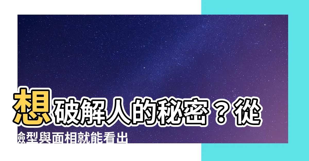 【臉型 面相】想破解人的秘密？從臉型與面相就能看出你的個性特質！