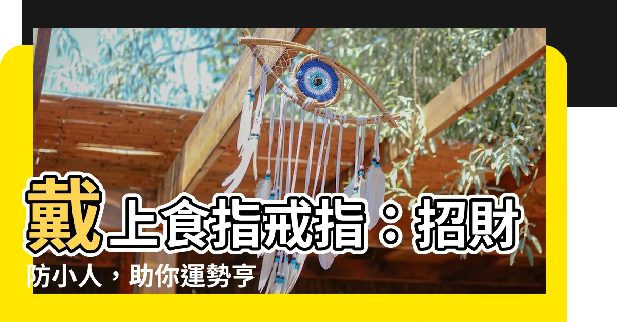 【食指戒指風水】戴上食指戒指：招財防小人，助你運勢亨通！